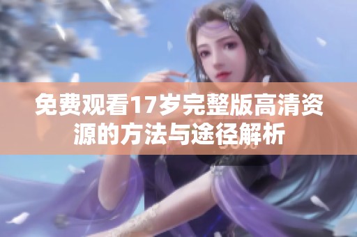 免费观看17岁完整版高清资源的方法与途径解析