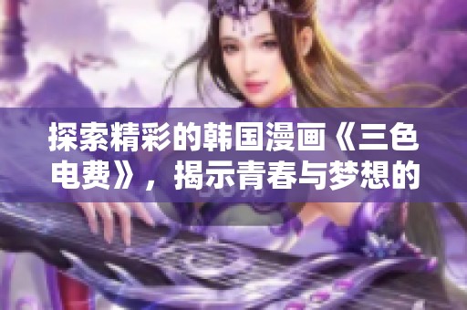 探索精彩的韩国漫画《三色电费》，揭示青春与梦想的交织故事