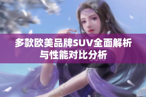 多款欧美品牌SUV全面解析与性能对比分析