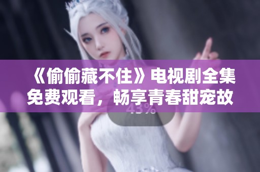《偷偷藏不住》电视剧全集免费观看，畅享青春甜宠故事