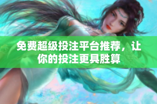 免费超级投注平台推荐，让你的投注更具胜算