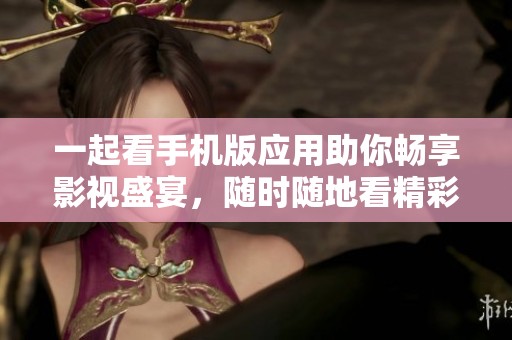 一起看手机版应用助你畅享影视盛宴，随时随地看精彩内容