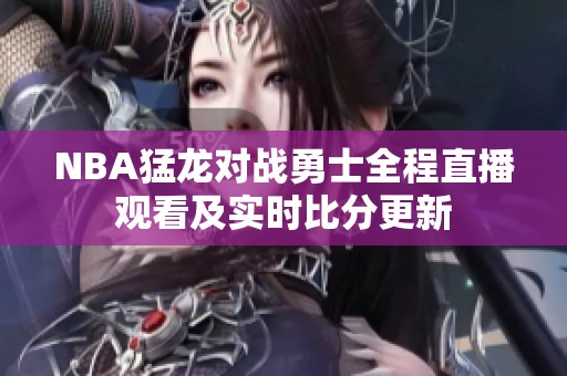 NBA猛龙对战勇士全程直播观看及实时比分更新