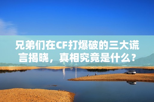 兄弟们在CF打爆破的三大谎言揭晓，真相究竟是什么？