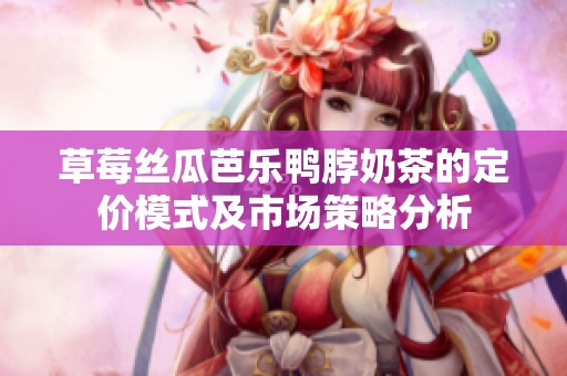 草莓丝瓜芭乐鸭脖奶茶的定价模式及市场策略分析