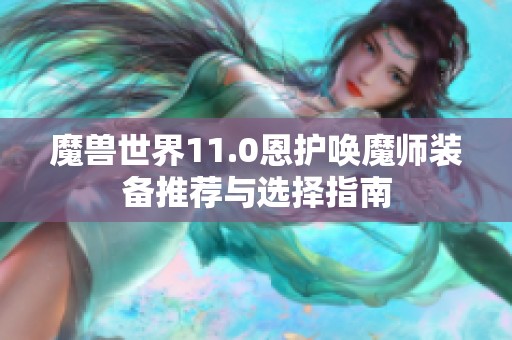 魔兽世界11.0恩护唤魔师装备推荐与选择指南