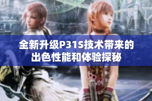 全新升级P31S技术带来的出色性能和体验探秘