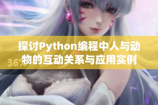 探讨Python编程中人与动物的互动关系与应用实例