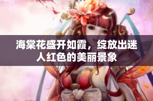 海棠花盛开如霞，绽放出迷人红色的美丽景象