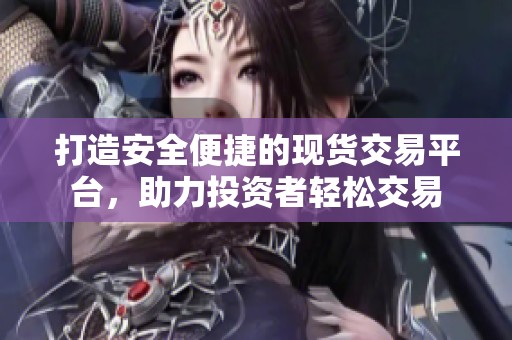 打造安全便捷的现货交易平台，助力投资者轻松交易