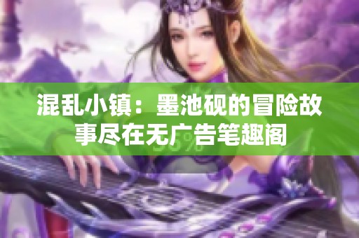 混乱小镇：墨池砚的冒险故事尽在无广告笔趣阁