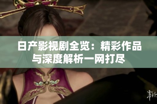 日产影视剧全览：精彩作品与深度解析一网打尽