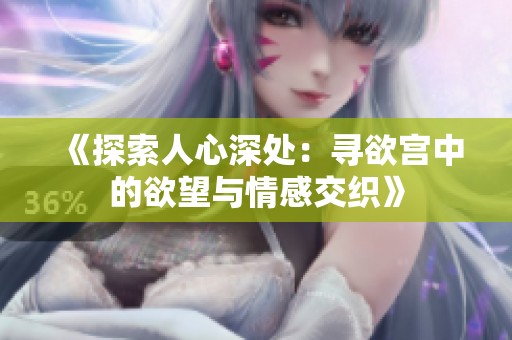 《探索人心深处：寻欲宫中的欲望与情感交织》