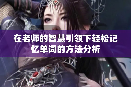 在老师的智慧引领下轻松记忆单词的方法分析