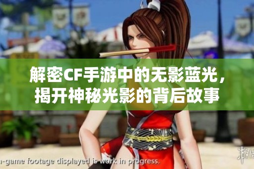 解密CF手游中的无影蓝光，揭开神秘光影的背后故事