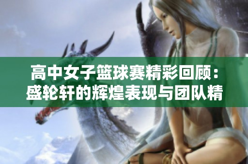 高中女子篮球赛精彩回顾：盛轮轩的辉煌表现与团队精神