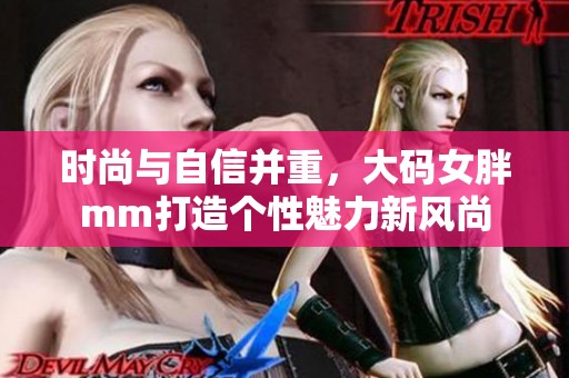 时尚与自信并重，大码女胖mm打造个性魅力新风尚