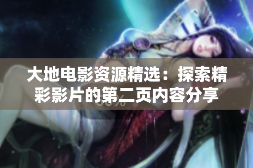 大地电影资源精选：探索精彩影片的第二页内容分享