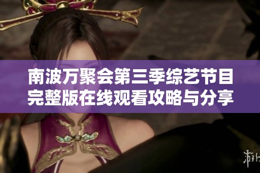 南波万聚会第三季综艺节目完整版在线观看攻略与分享