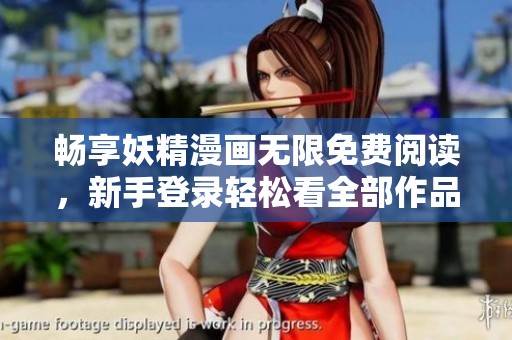 畅享妖精漫画无限免费阅读，新手登录轻松看全部作品