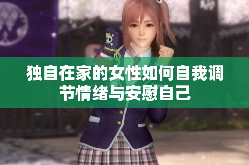 独自在家的女性如何自我调节情绪与安慰自己