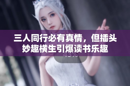 三人同行必有真情，但插头妙趣横生引爆读书乐趣