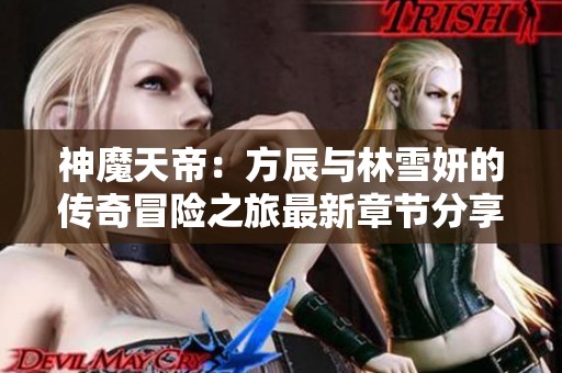 神魔天帝：方辰与林雪妍的传奇冒险之旅最新章节分享