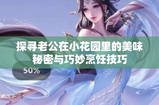 探寻老公在小花园里的美味秘密与巧妙烹饪技巧