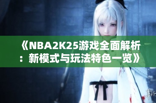 《NBA2K25游戏全面解析：新模式与玩法特色一览》