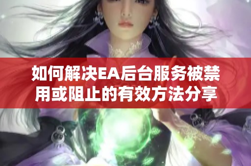 如何解决EA后台服务被禁用或阻止的有效方法分享