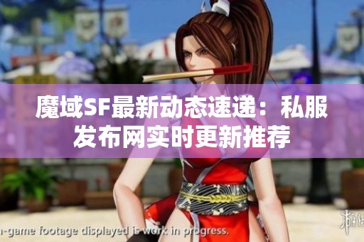 魔域SF最新动态速递：私服发布网实时更新推荐