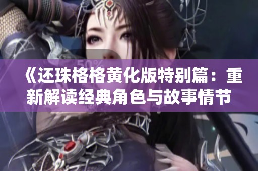 《还珠格格黄化版特别篇：重新解读经典角色与故事情节》