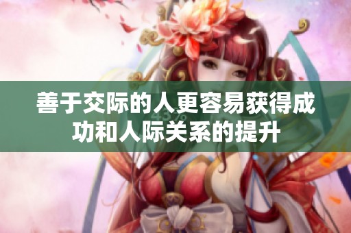 善于交际的人更容易获得成功和人际关系的提升