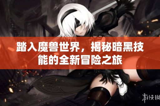 踏入魔兽世界，揭秘暗黑技能的全新冒险之旅