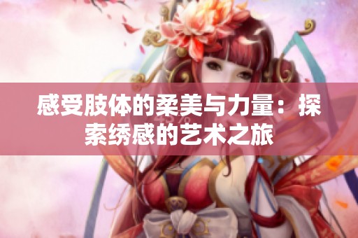 感受肢体的柔美与力量：探索绣感的艺术之旅