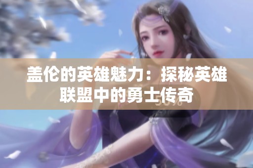 盖伦的英雄魅力：探秘英雄联盟中的勇士传奇