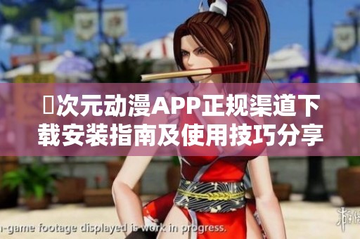 囧次元动漫APP正规渠道下载安装指南及使用技巧分享