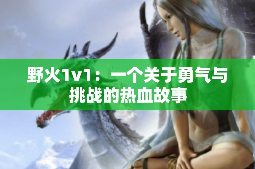 野火1v1：一个关于勇气与挑战的热血故事