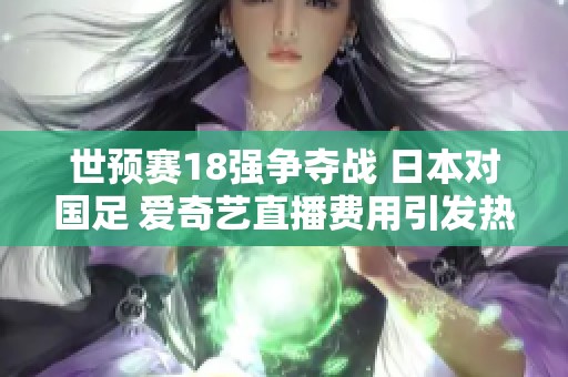 世预赛18强争夺战 日本对国足 爱奇艺直播费用引发热议