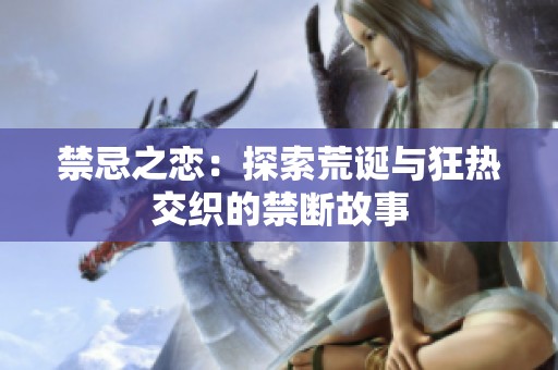 禁忌之恋：探索荒诞与狂热交织的禁断故事