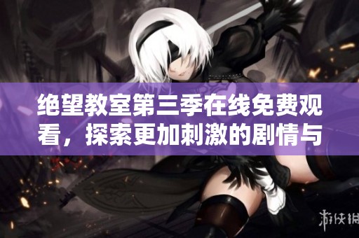 绝望教室第三季在线免费观看，探索更加刺激的剧情与角色发展