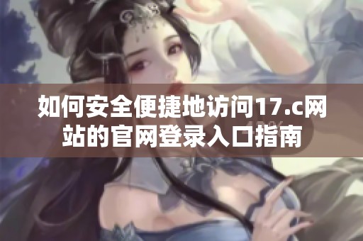 如何安全便捷地访问17.c网站的官网登录入口指南
