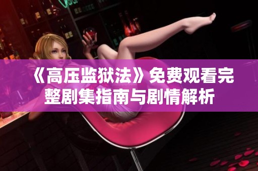 《高压监狱法》免费观看完整剧集指南与剧情解析