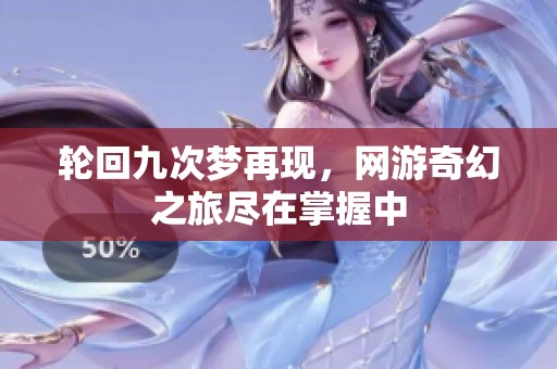 轮回九次梦再现，网游奇幻之旅尽在掌握中
