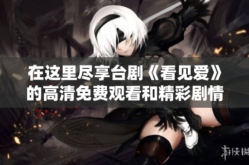 在这里尽享台剧《看见爱》的高清免费观看和精彩剧情解析