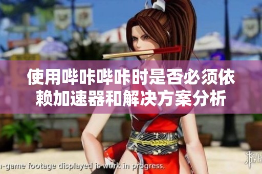 使用哔咔哔咔时是否必须依赖加速器和解决方案分析