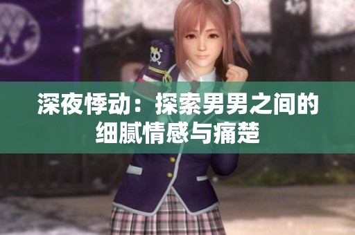 深夜悸动：探索男男之间的细腻情感与痛楚