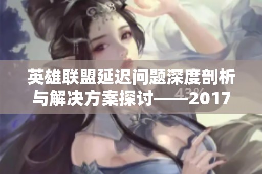 英雄联盟延迟问题深度剖析与解决方案探讨——2017年度总结