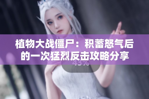 植物大战僵尸：积蓄怒气后的一次猛烈反击攻略分享