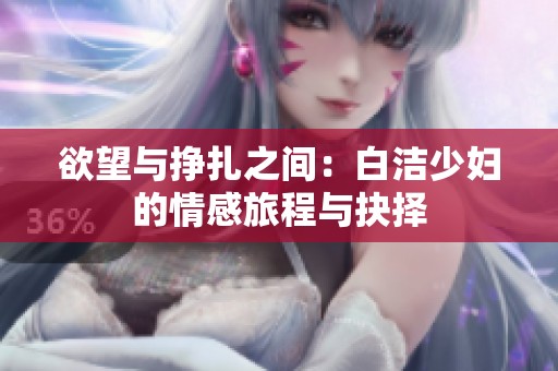 欲望与挣扎之间：白洁少妇的情感旅程与抉择